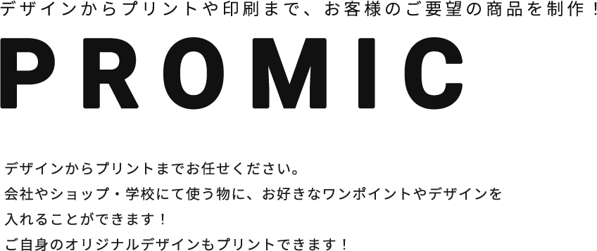 デザインからプリントや印刷まで、お客様のご要望の商品を制作！ PROMIC
